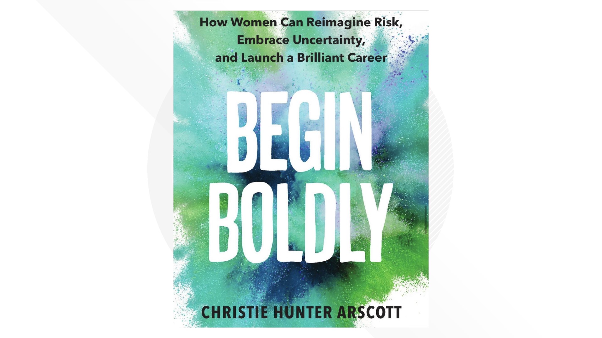 Author, Christie Hunter Arscott, discusses how her new book, 'Begin Boldly: Reimagine Risk, Embrace Uncertainty, and Launch a Brilliant Career.'